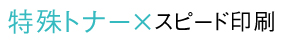 特殊トナー×スピード印刷