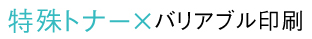 特殊トナー×バリアブル印刷