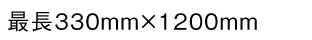 最長330mm×1200mm